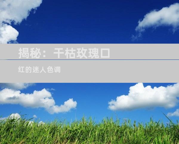 揭秘：干枯玫瑰口红的迷人色调