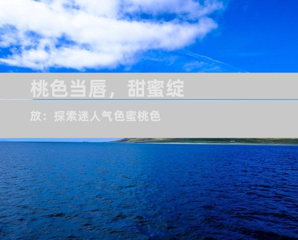 桃色当唇，甜蜜绽放：探索迷人气色蜜桃色