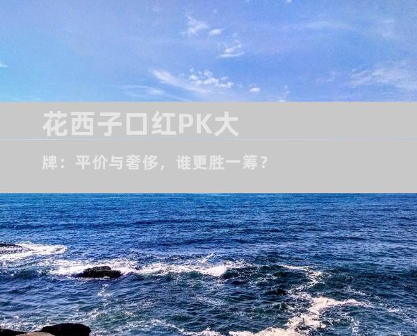 花西子口红PK大牌：平价与奢侈，谁更胜一筹？