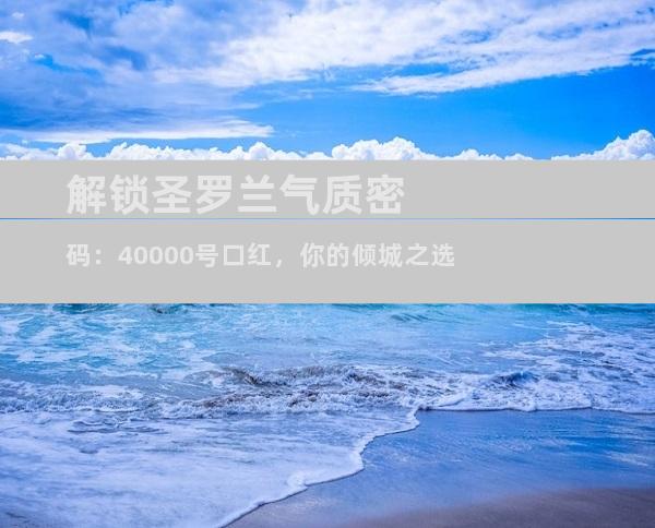解锁圣罗兰气质密码：40000号口红，你的倾城之选