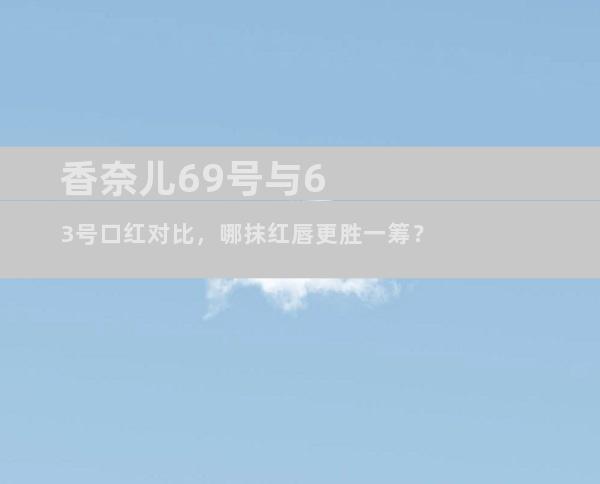 香奈儿69号与63号口红对比，哪抹红唇更胜一筹？