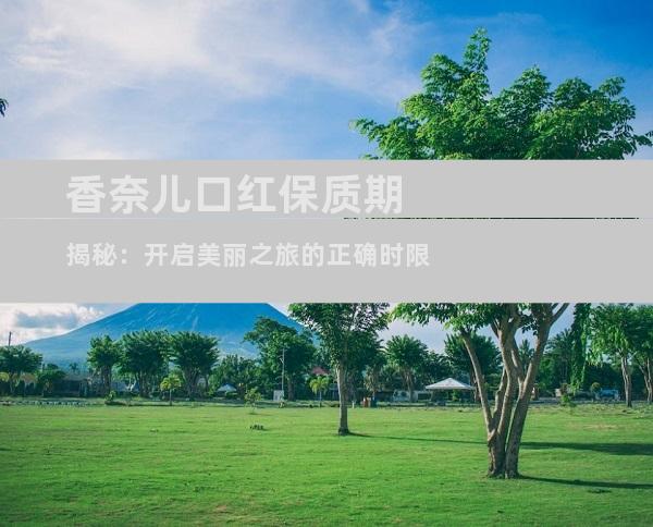 香奈儿口红保质期揭秘：开启美丽之旅的正确时限