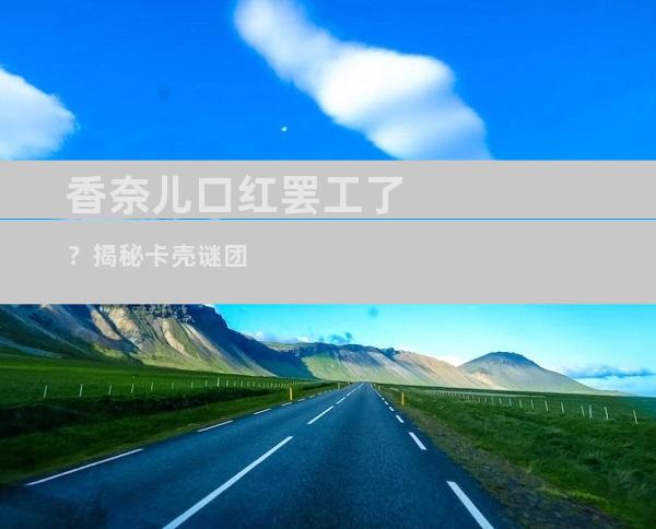 香奈儿口红罢工了？揭秘卡壳谜团