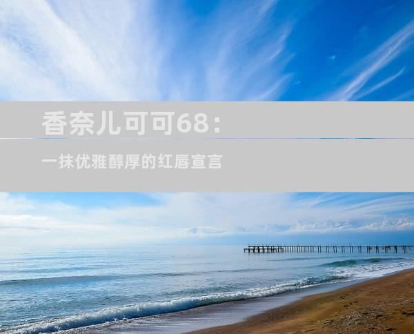 香奈儿可可68：一抹优雅醇厚的红唇宣言