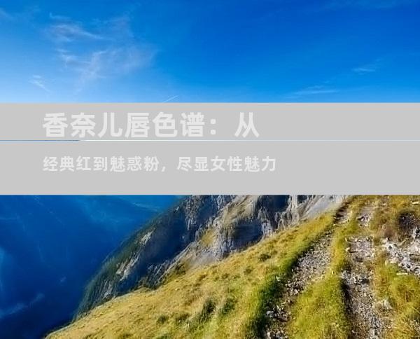 香奈儿唇色谱：从经典红到魅惑粉，尽显女性魅力