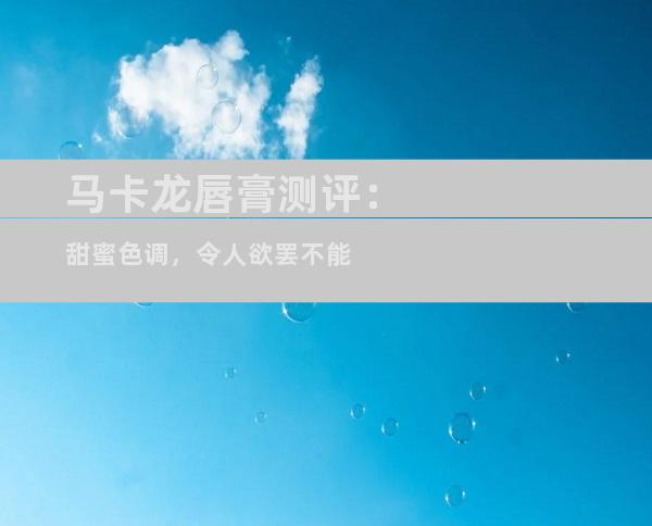 马卡龙唇膏测评：甜蜜色调，令人欲罢不能