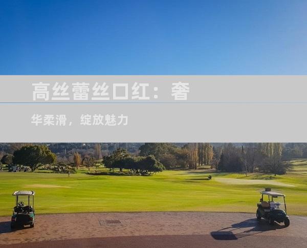 高丝蕾丝口红：奢华柔滑，绽放魅力