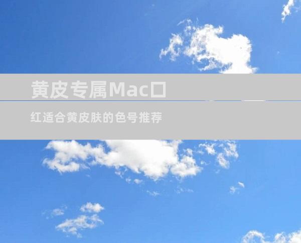 黄皮专属Mac口红适合黄皮肤的色号推荐