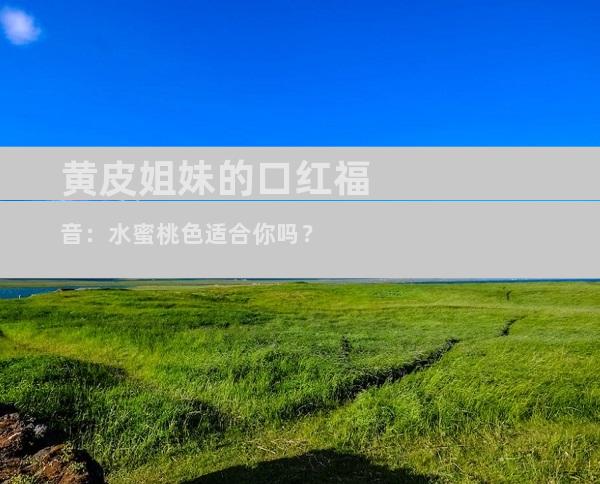 黄皮姐妹的口红福音：水蜜桃色适合你吗？