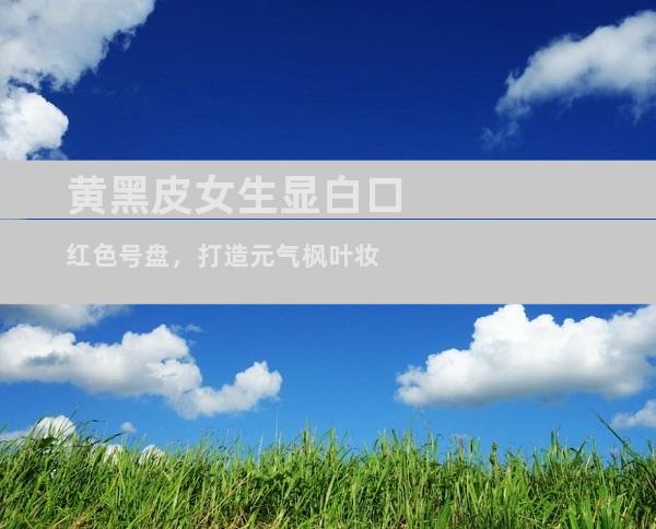 黄黑皮女生显白口红色号盘，打造元气枫叶妆