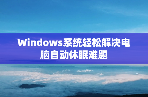 Windows系统轻松解决电脑自动休眠难题