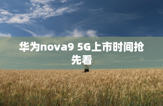华为nova9 5G上市时间抢先看